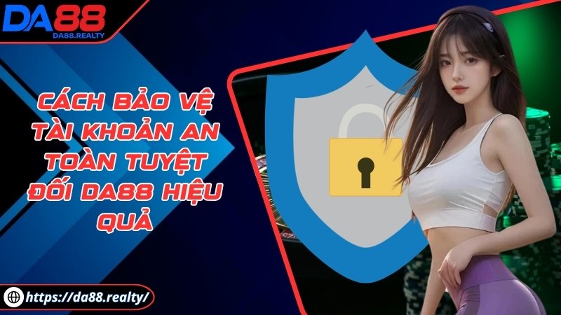 Cách bảo vệ tài khoản an toàn tuyệt đối DA88 hiệu quả Cách bảo vệ tài khoản an toàn tuyệt đối DA88 hiệu quả