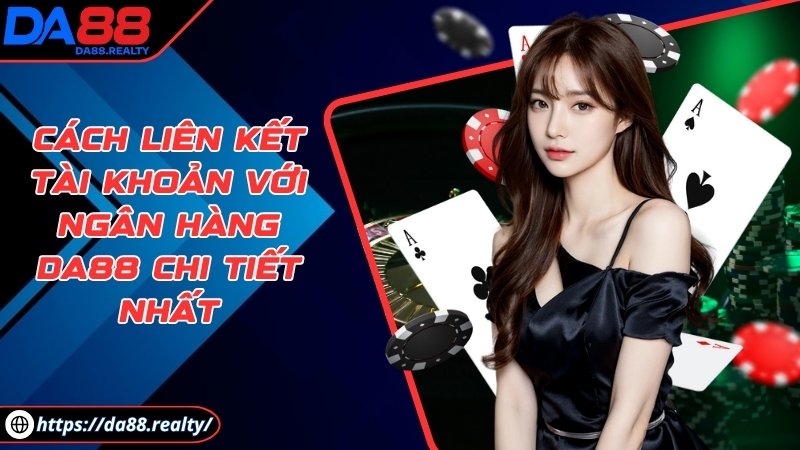 Cách liên kết tài khoản với ngân hàng DA88 chi tiết nhất Cách liên kết tài khoản với ngân hàng DA88 chi tiết nhất