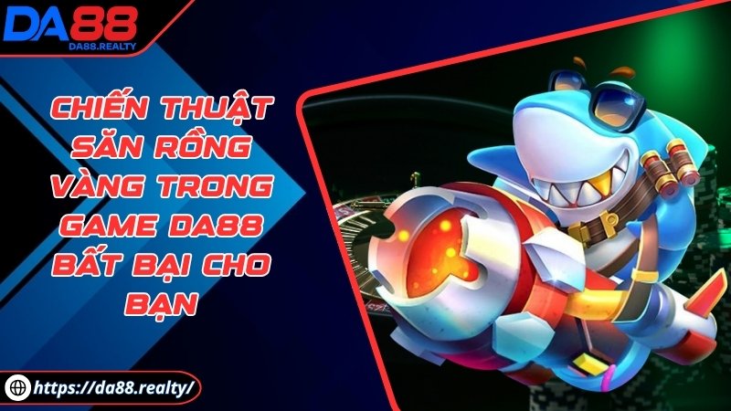 Chiến thuật săn rồng vàng trong game DA88 bất bại cho bạn Chiến thuật săn rồng vàng trong game DA88 bất bại cho bạn