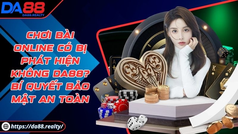 Chơi bài online có bị phát hiện không DA88? Bí quyết bảo mật an toàn Chơi bài online có bị phát hiện không DA88? Bí quyết bảo mật an toàn
