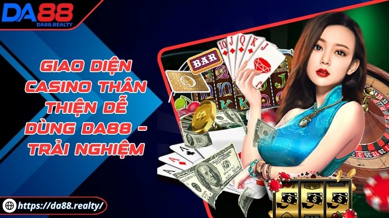 Giao diện Casino thân thiện dễ dùng DA88 – Trải nghiệm Giao diện Casino thân thiện dễ dùng DA88 – Trải nghiệm