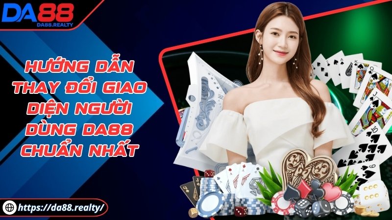 Hướng dẫn thay đổi giao diện người dùng DA88 chuẩn nhất Hướng dẫn thay đổi giao diện người dùng DA88 chuẩn nhất