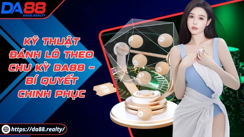 Kỹ thuật đánh lô theo chu kỳ DA88 – Bí quyết chinh phục Kỹ thuật đánh lô theo chu kỳ DA88 – Bí quyết chinh phục