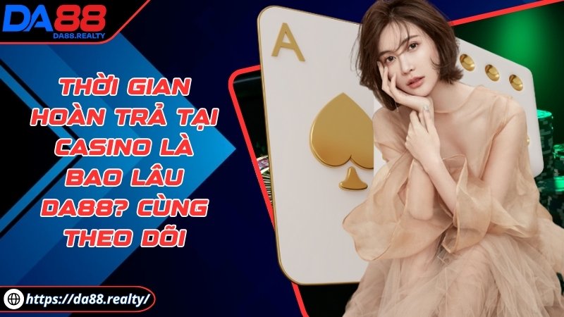 Thời gian hoàn trả tại Casino là bao lâu DA88? Cùng theo dõi Thời gian hoàn trả tại Casino là bao lâu DA88? Cùng theo dõi